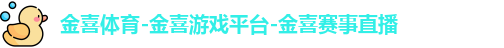金喜体育-金喜游戏平台-金喜赛事直播